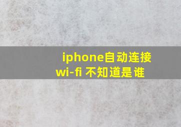 iphone自动连接wi-fi 不知道是谁